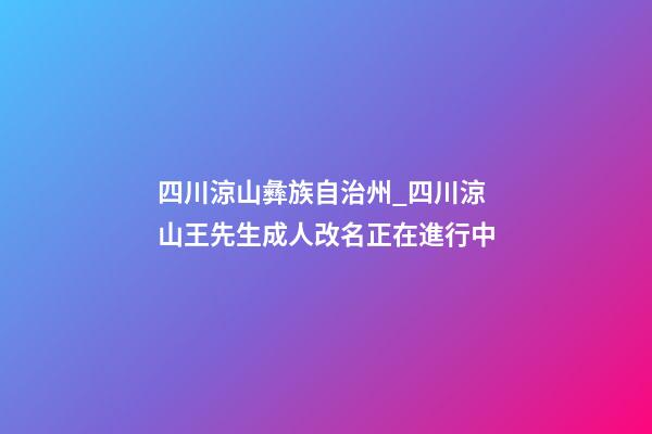 四川涼山彝族自治州_四川涼山王先生成人改名正在進行中-第1張-公司起名-玄機派