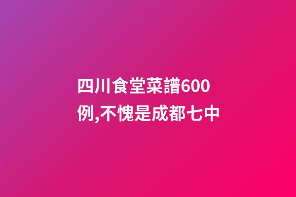 四川食堂菜譜600例,不愧是成都七中-第1張-觀點-玄機派