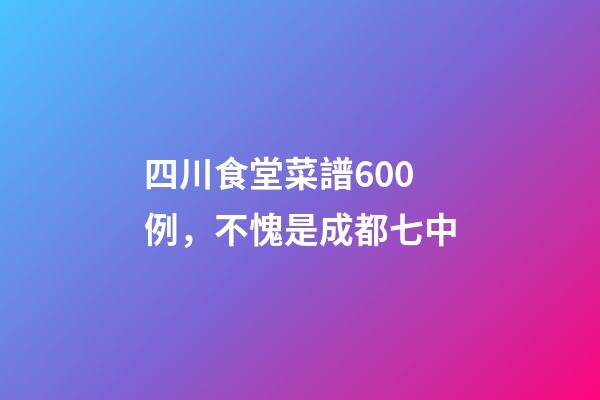 四川食堂菜譜600例，不愧是成都七中-第1張-觀點-玄機派