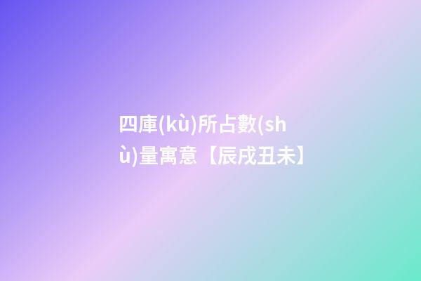 四庫(kù)所占數(shù)量寓意【辰戌丑未】