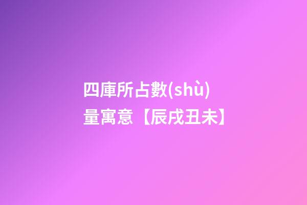 四庫所占數(shù)量寓意【辰戌丑未】