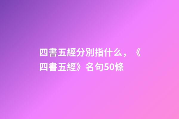 四書五經分別指什么，《四書五經》名句50條-第1張-觀點-玄機派
