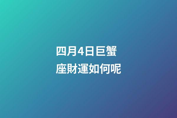 四月4日巨蟹座財運如何呢-第1張-星座運勢-玄機派