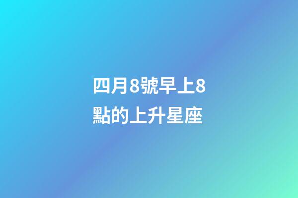 四月8號早上8點的上升星座-第1張-星座運勢-玄機派