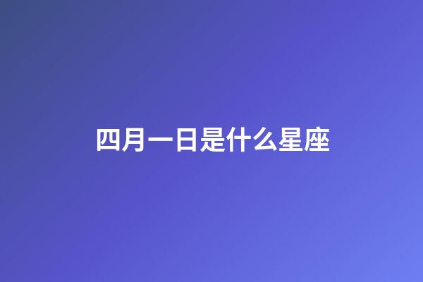 四月一日是什么星座（4月1日是什么星座性格）-第1張-星座運(yùn)勢(shì)-玄機(jī)派
