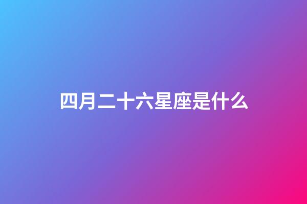 四月二十六星座是什么-第1張-星座運勢-玄機派