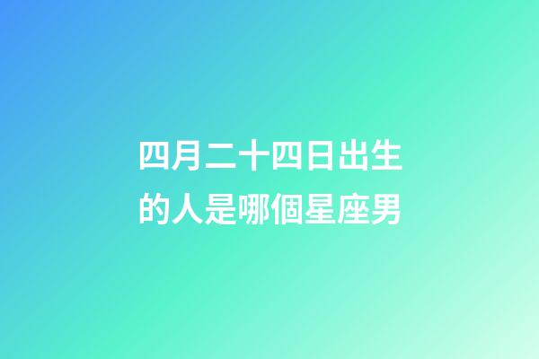 四月二十四日出生的人是哪個星座男-第1張-星座運勢-玄機派