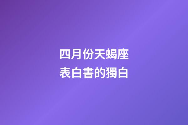 四月份天蝎座表白書的獨白-第1張-星座運勢-玄機派