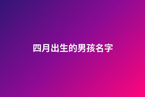 四月出生的男孩名字(四月出生的男寶寶取名)-第1張-男孩起名-玄機派