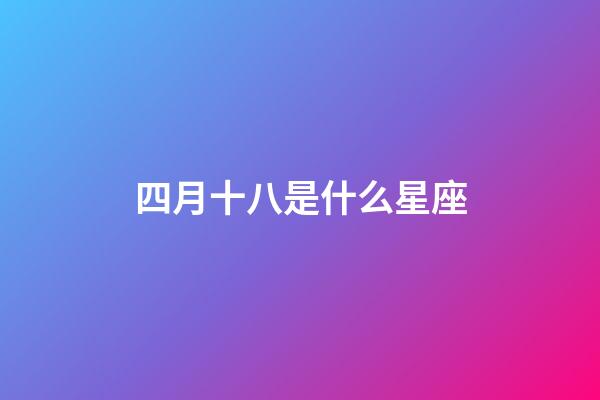 四月十八是什么星座（4月18日有什么含義）-第1張-星座運勢-玄機派