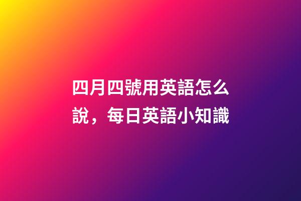 四月四號用英語怎么說，每日英語小知識