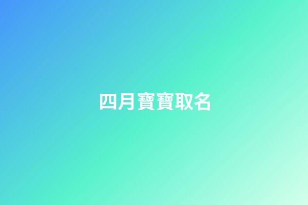 四月寶寶取名(20234月寶寶起名字)-第1張-寶寶起名-玄機派