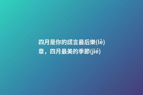 四月是你的謊言最后樂(lè)章，四月最美的季節(jié)-第1張-觀點(diǎn)-玄機(jī)派