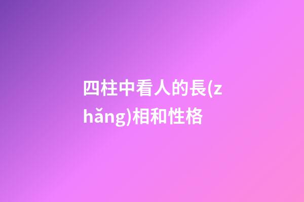 四柱中看人的長(zhǎng)相和性格