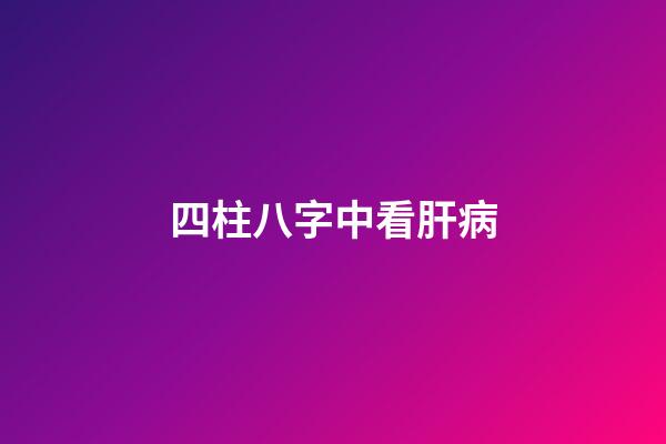 四柱八字中看肝病