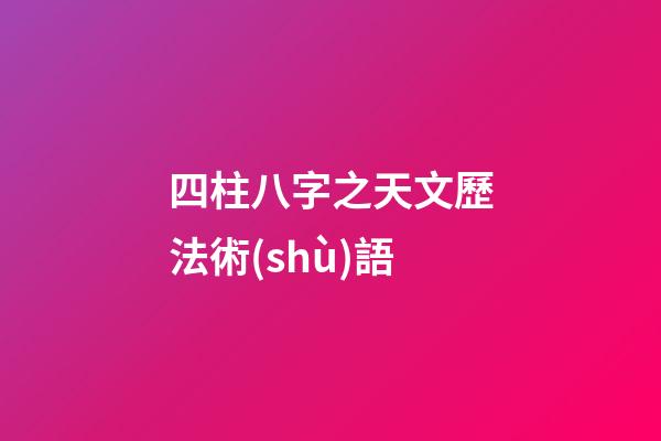 四柱八字之天文歷法術(shù)語