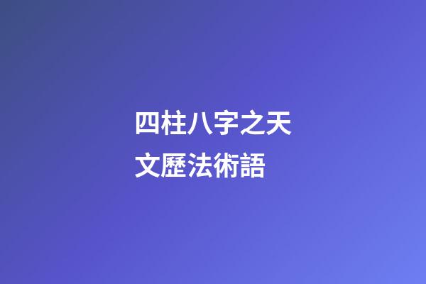 四柱八字之天文歷法術語