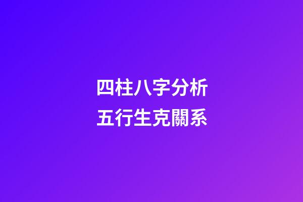 四柱八字分析五行生克關系