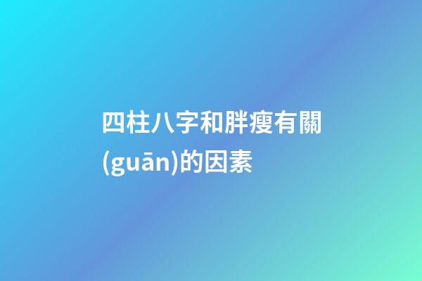 四柱八字和胖瘦有關(guān)的因素