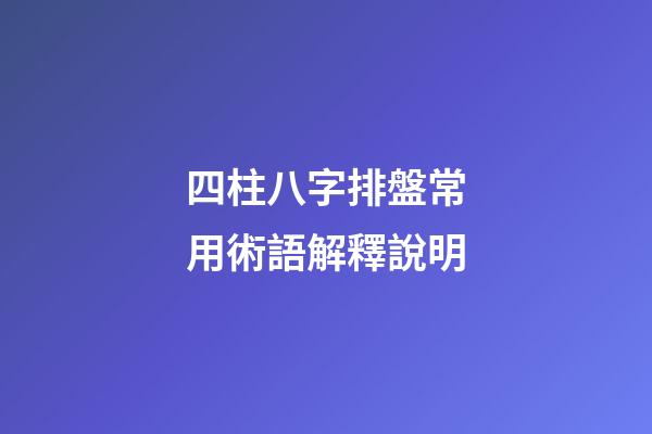 四柱八字排盤常用術語解釋說明