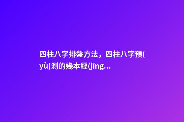 四柱八字排盤方法，四柱八字預(yù)測的幾本經(jīng)典著作