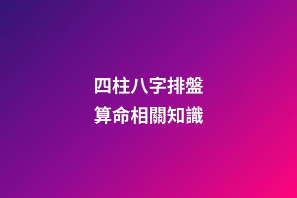 四柱八字排盤算命相關知識