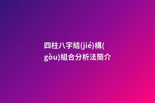 四柱八字結(jié)構(gòu)組合分析法簡介