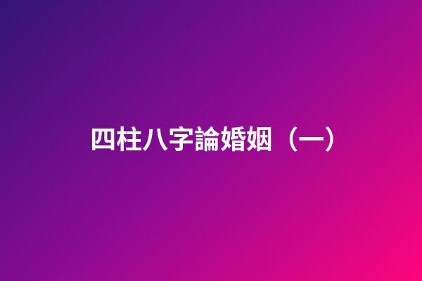 四柱八字論婚姻（一）
