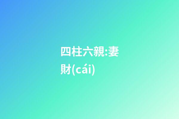 四柱六親:妻財(cái)