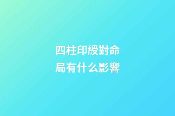 四柱印綬對命局有什么影響