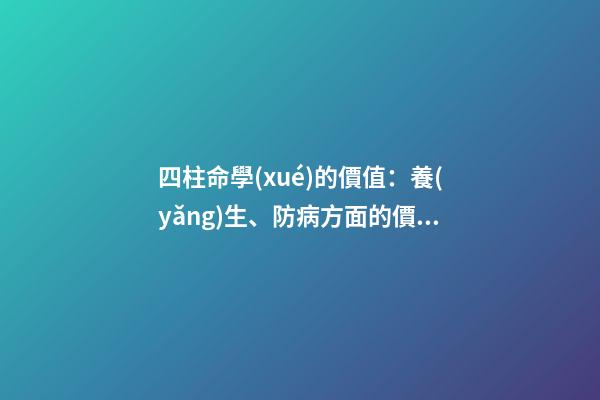 四柱命學(xué)的價值：養(yǎng)生、防病方面的價值（略）