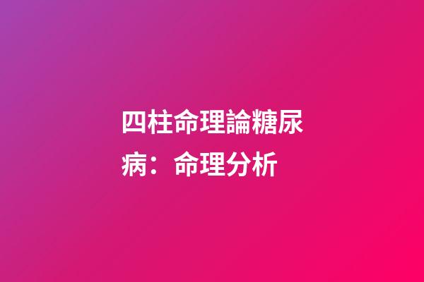 四柱命理論糖尿病：命理分析