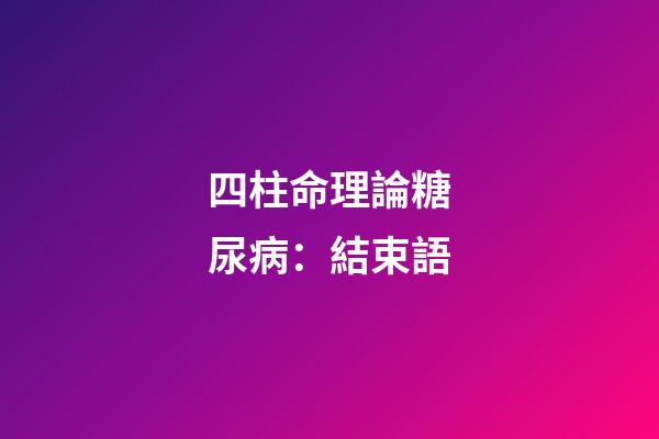 四柱命理論糖尿病：結束語
