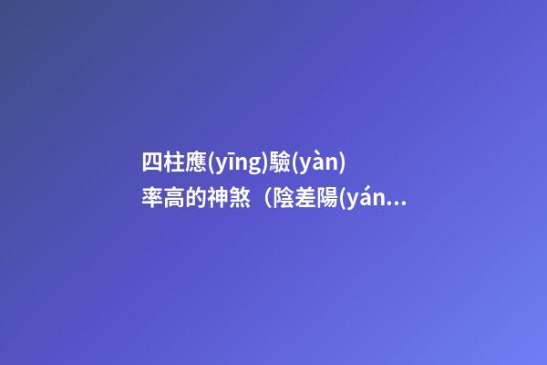 四柱應(yīng)驗(yàn)率高的神煞（陰差陽(yáng)錯(cuò)）