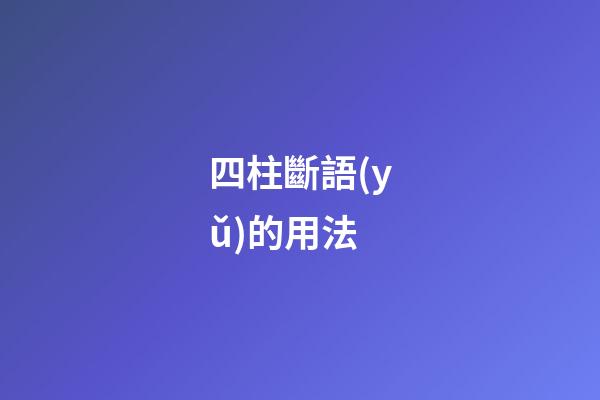 四柱斷語(yǔ)的用法
