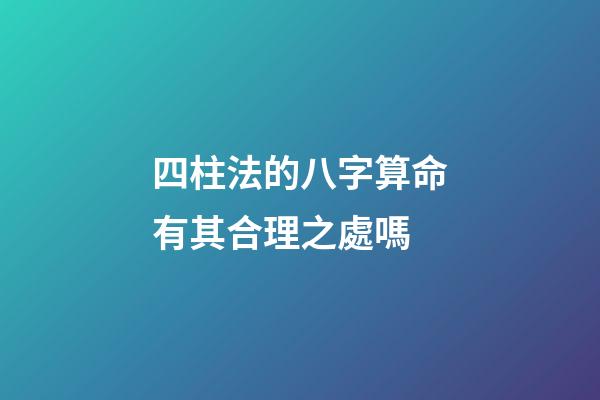 四柱法的八字算命有其合理之處嗎