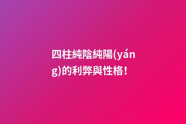 四柱純陰純陽(yáng)的利弊與性格！