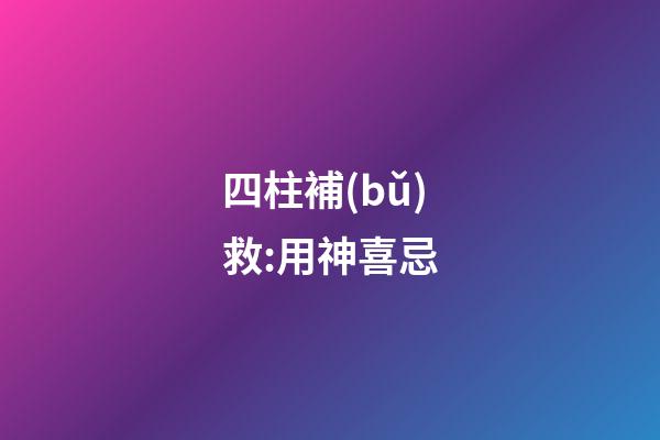 四柱補(bǔ)救:用神喜忌