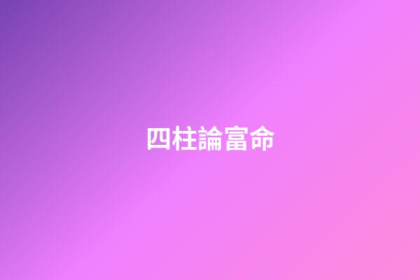 四柱論富命