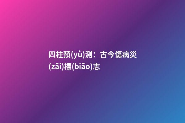 四柱預(yù)測：古今傷病災(zāi)標(biāo)志