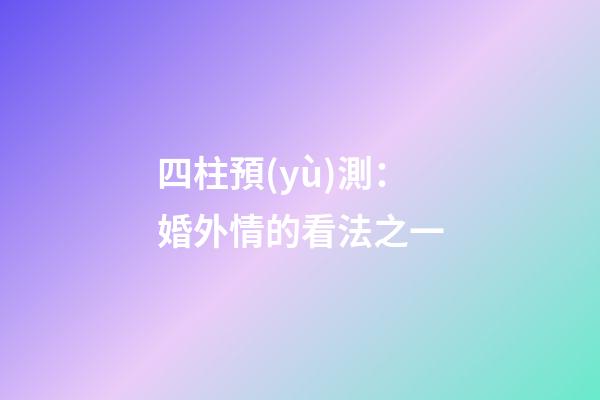 四柱預(yù)測：婚外情的看法之一
