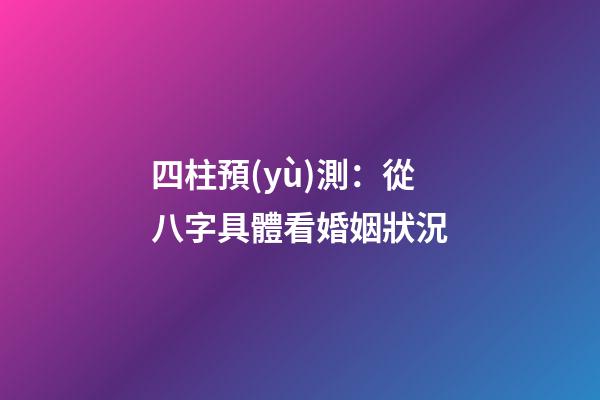 四柱預(yù)測：從八字具體看婚姻狀況