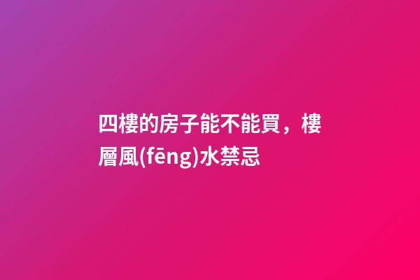 四樓的房子能不能買，樓層風(fēng)水禁忌