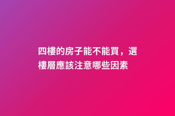四樓的房子能不能買，選樓層應該注意哪些因素