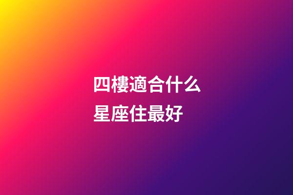 四樓適合什么星座住最好-第1張-星座運(yùn)勢(shì)-玄機(jī)派