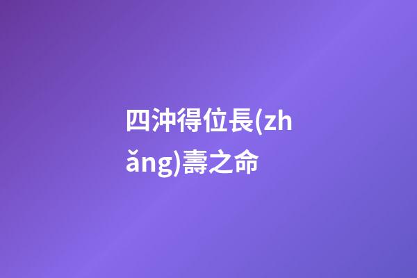 四沖得位長(zhǎng)壽之命