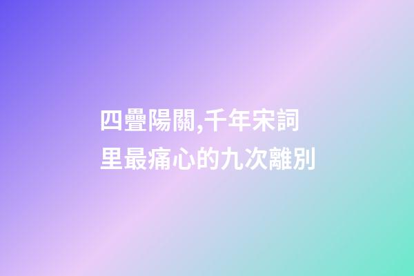 四疊陽關,千年宋詞里最痛心的九次離別-第1張-觀點-玄機派