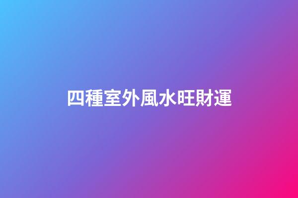 四種室外風水旺財運