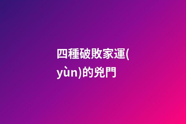 四種破敗家運(yùn)的兇門