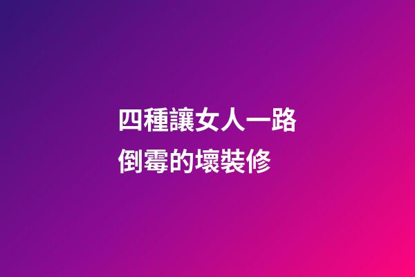 四種讓女人一路倒霉的壞裝修